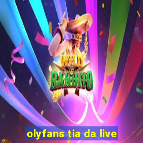 olyfans tia da live